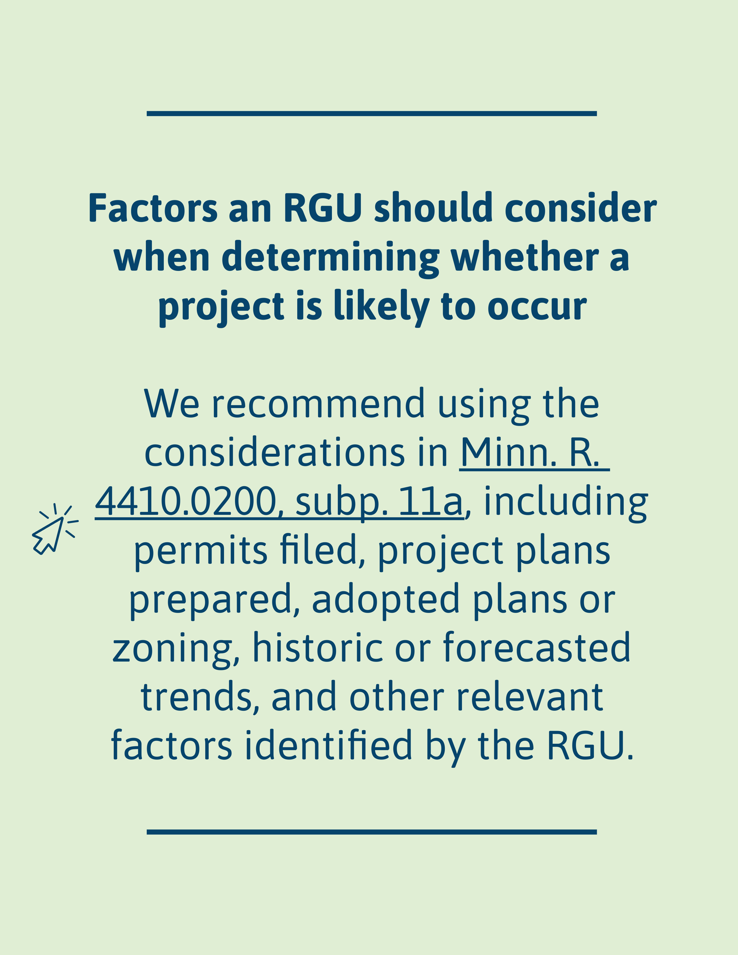 Factors an RGU should consider when determining whether a project is likely to occur: We recommend using the considerations in Minn. R. 4410.0200 subp. 11a., including permits filed, project plans prepared, adopted plans or zoning, historic or forecasted trends, and other relevant factors identified by the RGU.